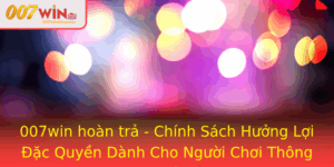 007Win Hoan Tra Chinh Sach Huong Loi Ac Quyen Danh Cho Nguoi Choi Thong Thai