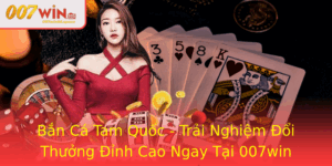 Ban Ca Tam Quoc Trai Nghiem Oi Thuong Inh Cao Ngay Tai 007Win