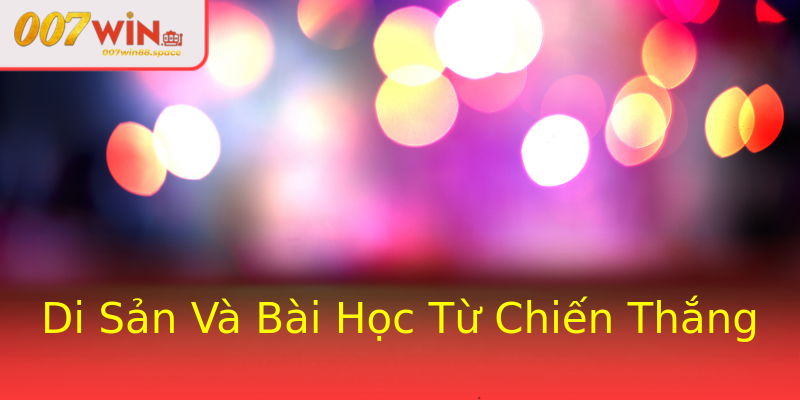 Di Sản Và Bài Học Từ Chiến Thắng Di Sản Và Bài Học Từ Chiến Thắng