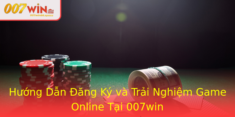 Hướng Dẫn Đăng Ký và Trải Nghiệm Game Online Tại 007win
