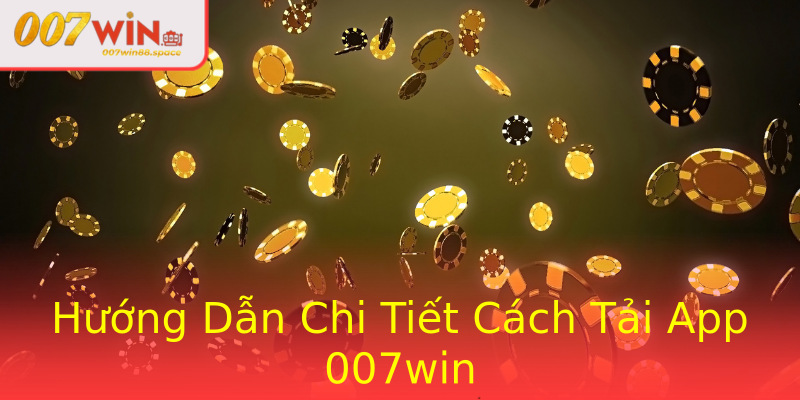 Hướng Dẫn Chi Tiết Cách Tải App 007win Hướng Dẫn Chi Tiết Cách Tải App 007win