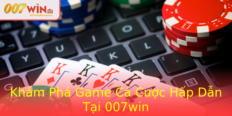Khám Phá Game Cá Cược Hấp Dẫn Tại 007win Khám Phá Game Cá Cược Hấp Dẫn Tại 007win