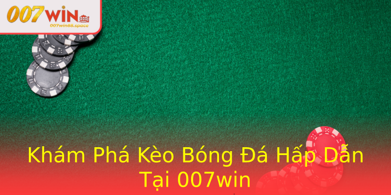 Khám Phá Kèo Bóng Đá Hấp Dẫn Tại 007win Khám Phá Kèo Bóng Đá Hấp Dẫn Tại 007win