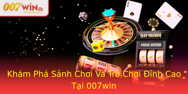 Khám Phá Sảnh Chơi Và Trò Chơi Đỉnh Cao Tại 007win