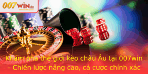Kham Pha The Gioi Keo Chau Au Tai 007Win Chien Luoc Nang Cao Ca Cuoc Chinh Xac