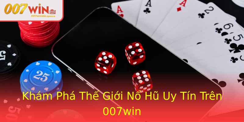 Khám Phá Thế Giới Nổ Hũ Uy Tín Trên 007win Khám Phá Thế Giới Nổ Hũ Uy Tín Trên 007win