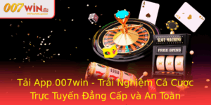 Tai App 007Win Trai Nghiem Ca Cuoc Truc Tuyen Ang Cap Va An Toan