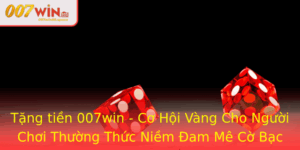 Tang Tien 007Win Co Hoi Vang Cho Nguoi Choi Thuong Thuc Niem Am Me Co Bac