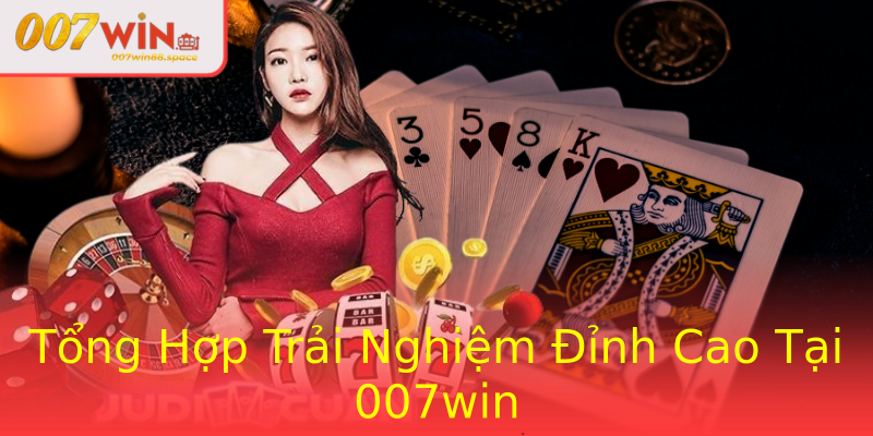 Tổng Hợp Trải Nghiệm Đỉnh Cao Tại 007win Tổng Hợp Trải Nghiệm Đỉnh Cao Tại 007win