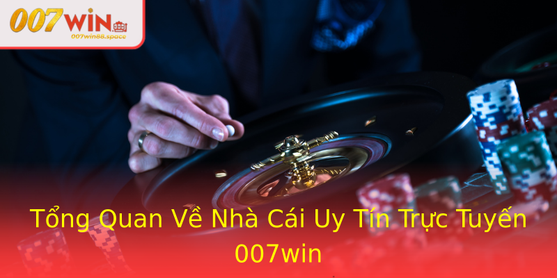Tổng Quan Về Nhà Cái Uy Tín Trực Tuyến 007win Tổng Quan Về Nhà Cái Uy Tín Trực Tuyến 007win